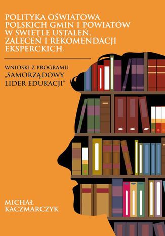 Okładka książki/ebooka Polityka oświatowa polskich gmin i powiatów w świetle ustaleń, zaleceń i rekomendacji eksperckich. Wnioski z programu Samorządowy lider edukacji
