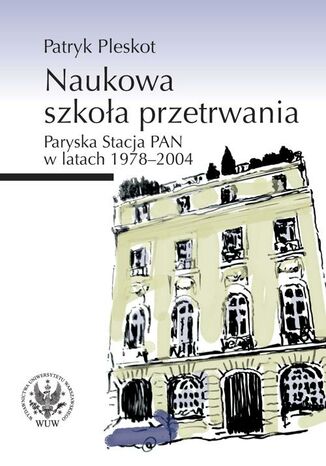 Okładka książki/ebooka Naukowa szkoła przetrwania. Paryska Stacja PAN w latach 1978-2004