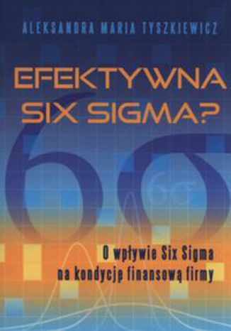 Okładka książki/ebooka Efektywna Six Sigma? O wpływie Six Sigma na kondycję finansową firmy