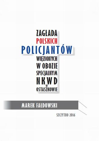 Okładka książki/ebooka Zagłada polskich policjantów więzionych w obozie specjalnym NKWD w Ostaszkowie (wrzesień 1939 - maj 1940)
