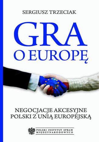 Okładka książki/ebooka Gra o Europę. Negocjacje akcesyjne Polski z Unią Europejską