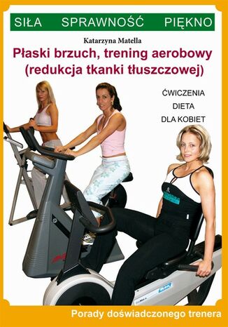 Okładka książki/ebooka Płaski brzuch, trening aerobowy (redukcja tkanki tłuszczowej). Ćwiczenia, dieta dla kobiet. Porady doświadczonego trenera