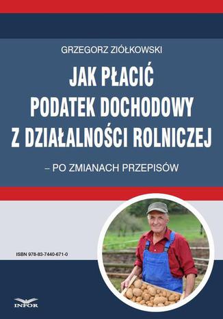 Okładka książki/ebooka Jak płacić podatek dochodowy z działalności rolniczej po zmianach przepisów