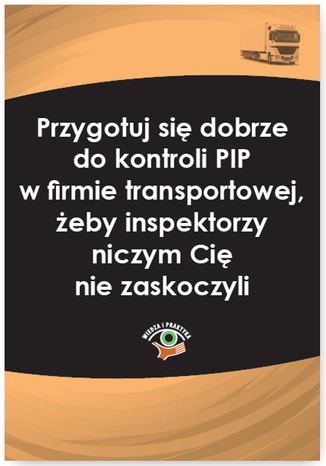 Okładka książki/ebooka Przygotuj się dobrze do kontroli PIP w firmie transportowej, żeby inspektorzy niczym Cię nie zaskoczyli