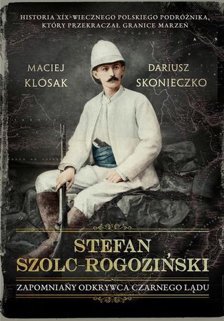 Okładka książki/ebooka Stefan-Szolc Rogoziński. Zapomniany odkrywca Czarnego Lądu