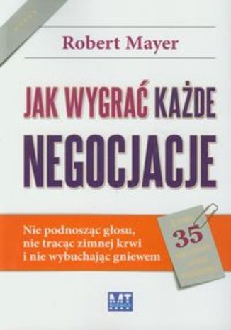 Okładka książki/ebooka Jak wygrać każde negocjacje. Nie podnosząc głosu, nie tracąc zimnej krwi i nie wybuchając gniewem