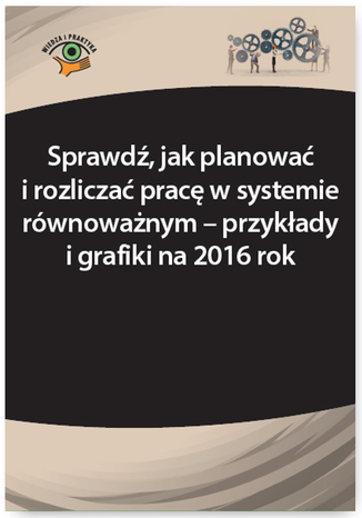 Okładka książki/ebooka Sprawdź, jak planować i rozliczać pracę w systemie równoważnym - przykłady i grafiki na 2016 rok