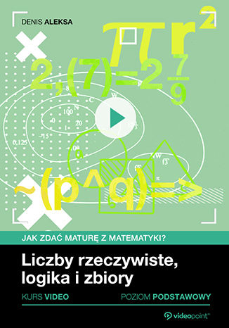Okładka książki/ebooka Jak zdać maturę z matematyki? Kurs video. Poziom podstawowy. Liczby rzeczywiste, logika i zbiory