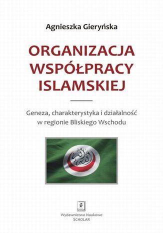 Okładka książki/ebooka Organizacja Współpracy Islamskiej. Geneza, charakterystyka i działalność w regionie Bliskiego Wschodu