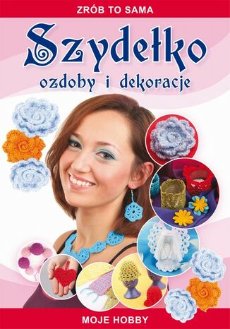 Okładka książki/ebooka Szydełko Ozdoby i dekoracje. Zrób to sama. Moje hobby