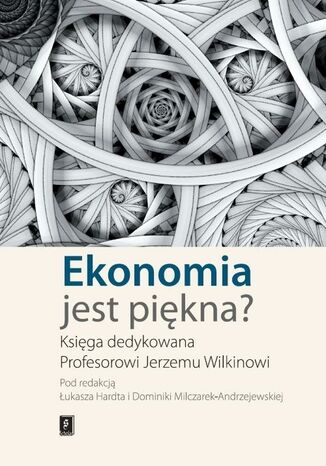 Okładka książki/ebooka Ekonomia jest piękna? Księga dedykowana Profesorowi Jerzemu Wilkinowi
