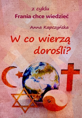 Okładka książki/ebooka W co wierzą dorośli? z cyklu: Frania chce wiedzieć
