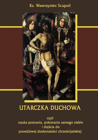 Okładka książki/ebooka Utarczka duchowna. Walka duchowa czyli nauka poznania, pokonania samego siebie, i dojścia do prawdziwej doskonałości chrześcijańskiej