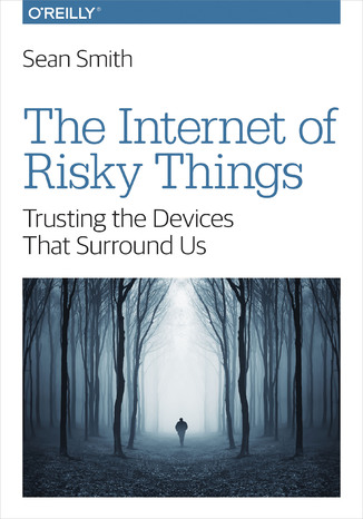 Okładka książki/ebooka The Internet of Risky Things. Trusting the Devices That Surround Us