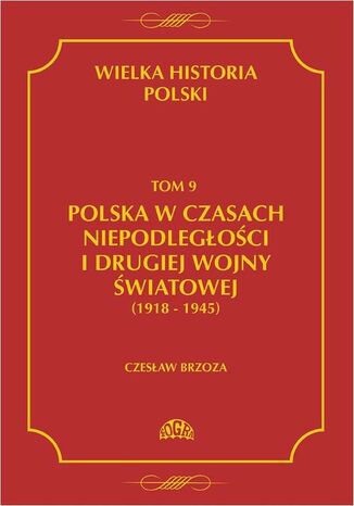 Okładka książki/ebooka Wielka historia Polski Tom 9 Polska w czasach niepodległości i drugiej wojny światowej (1918 - 1945)
