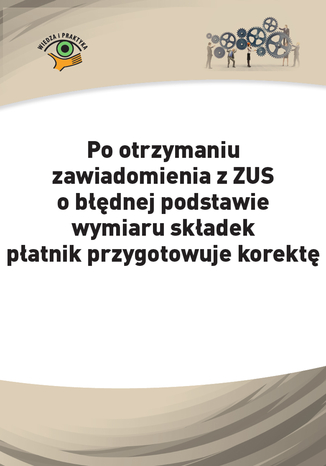 Okładka książki/ebooka Po otrzymaniu zawiadomienia z ZUS o błędnej podstawie wymiaru składek płatnik przygotowuje korektę