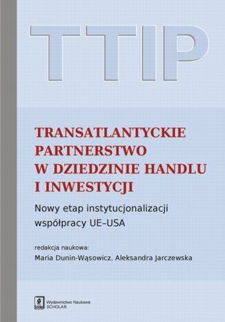 Okładka książki/ebooka TTIP Transatlantyckie Partnerstwo w dziedzinie Handlu i Inwestycji. Nowy etap instytucjonalizacji współpracy UE-USA
