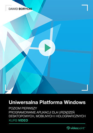 Okładka książki/ebooka Uniwersalna Platforma Windows. Kurs video. Poziom pierwszy. Programowanie aplikacji dla urządzeń desktopowych, mobilnych i holograficznych