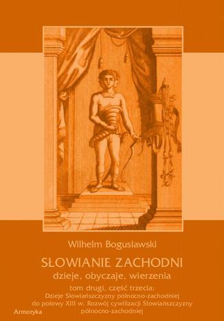 Okładka książki/ebooka Słowianie Zachodni: dzieje, obyczaje, wierzenia, tom drugi, część trzecia: Dzieje Słowiańszczyzny północno-zachodniej do połowy XIII wieku. Rozwój cywilizacji Słowiańszczyzny północno-zachodniej