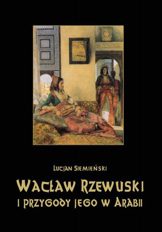 Okładka książki/ebooka Wacław Rzewuski i przygody jego w Arabii