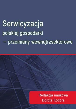 Okładka książki/ebooka Serwicyzacja polskiej gospodarki - przemiany wewnątrzsektorowe
