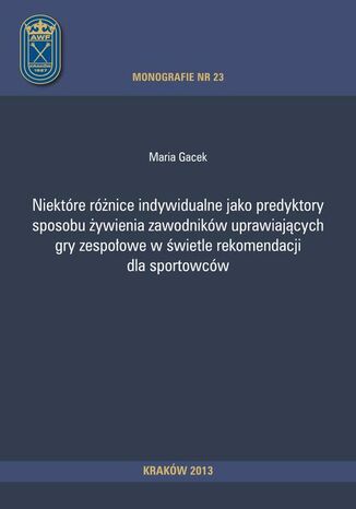 Okładka książki/ebooka Niektóre różnice indywidualne jako predyktory sposobu żywienia zawodników uprawiających gry zespołowe w świetle rekomendacji dla sportowców