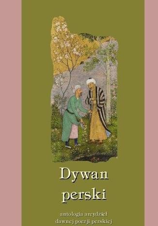 Okładka książki/ebooka Dywan perski. Antologia arcydzieł dawnej poezji perskiej