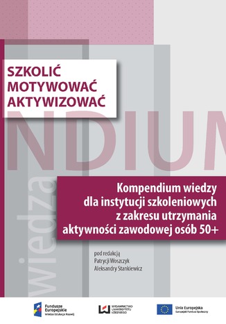 Okładka książki Szkolić - motywować - aktywizować. Kompendium wiedzy dla instytucji szkoleniowych z zakresu utrzymania aktywności zawodowej osób 50+