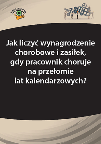 Okładka książki/ebooka Jak liczyć wynagrodzenie chorobowe i zasiłek, gdy pracownik choruje na przełomie lat kalendarzowych?