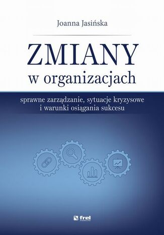 Okładka książki/ebooka Zmiany w organizacjach. Sprawne zarządzanie, sytuacje kryzysowe i warunki osiągania sukcesu