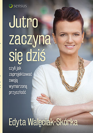 Okładka książki/ebooka Jutro zaczyna się dziś, czyli jak zaprojektować swoją wymarzoną przyszłość