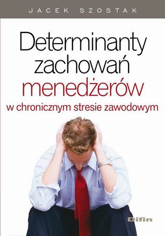 Okładka książki/ebooka Determinanty zachowań menedżerów w chronicznym stresie zawodowym