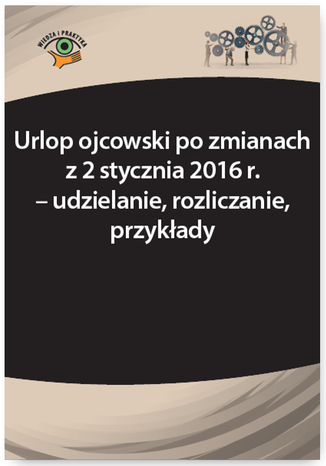 Okładka książki/ebooka Urlop ojcowski po zmianach z 2 stycznia 2016 r. - udzielanie, rozliczanie, przykłady