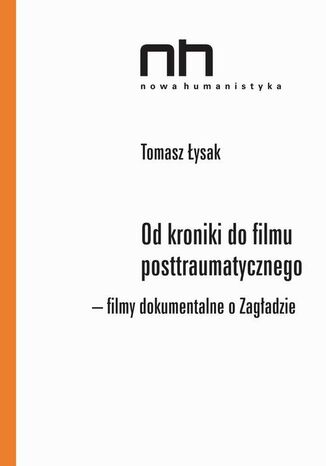 Okładka książki/ebooka Od kroniki do filmu posttraumatycznego. Filmy dokumentalne o Zagładzie