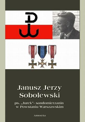 Okładka książki/ebooka Janusz Jerzy Sobolewski ps. Jurek sandomierzanin w Powstaniu Warszawskim
