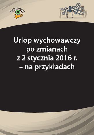 Okładka książki/ebooka Urlop wychowawczy po zmianach z 2 stycznia 2016 r. - na przykładach