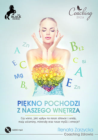 Okładka książki/ebooka Piękno pochodzi z naszego wnętrza. Czy wiesz, jaki wpływ na nasze zdrowie i urodę, mają witaminy, minerały oraz nasze myśli i emocje?