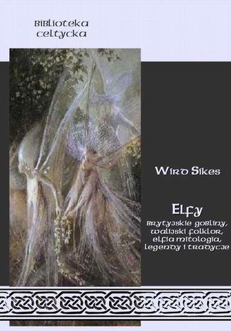 Okładka książki/ebooka Elfy. Brytyjskie gobliny, walijski folklor, elfia mitologia, legendy i tradycje