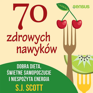 70 zdrowych nawyk�w. Dobra dieta, �wietne samopoczucie i niespo�yta energia S.J. Scott - ok�adka audiobooka MP3
