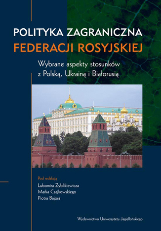 Okładka książki/ebooka Polityka zagraniczna Federacji Rosyjskiej. Wybrane aspekty stosunków z Polską, Ukrainą i Białorusią