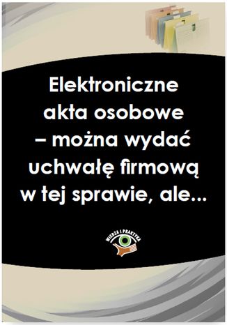 Okładka książki/ebooka Elektroniczne akta osobowe - można wydać uchwałę firmową w tej sprawie, ale