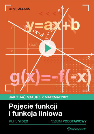 Okładka książki/ebooka Jak zdać maturę z matematyki? Kurs video. Poziom podstawowy. Pojęcie funkcji i funkcja liniowa