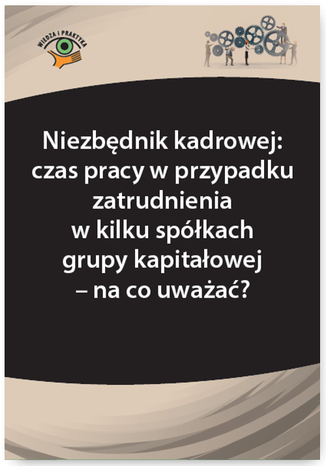 Okładka książki/ebooka Niezbędnik kadrowej: czas pracy w przypadku zatrudnienia w kilku spółkach grupy kapitałowej - na co uważać?