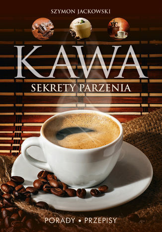 Okładka książki/ebooka Kawa. Sekrety parzenia. Porady. Przepisy