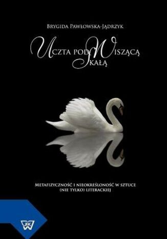 Okładka książki/ebooka Uczta pod Wiszącą Skałą. Metafizyczność i nieokreśloność w sztuce (nie tylko) literackiej