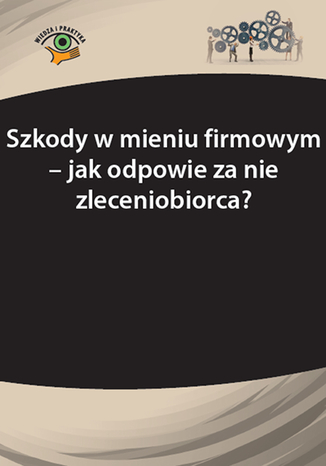 Okładka książki/ebooka Szkody w mieniu firmowym - jak odpowie za nie zleceniobiorca?