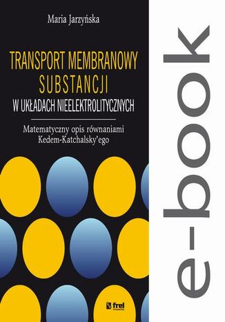 Okładka książki/ebooka Transport membranowy substancji w układach nieelektrolitycznych. Matematyczny opis równaniami Kedem-Katchalskyego