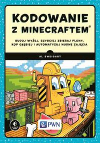Okładka książki/ebooka Kodowanie z Minecraftem.. Buduj wyżej, szybciej zbieraj plony, kop głębiej i automatyzuj nudne zajęcia