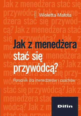 Okładka książki/ebooka Jak z menedżera stać się przywódcą? Poradnik dla menedżerów i coachów