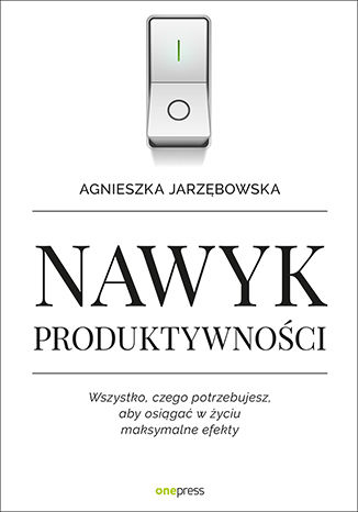 Nawyk produktywności. Wszystko, czego potrzebujesz, aby osiągać w życiu maksymalne efekty Agnieszka Jarzębowska - okładka książki